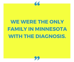 we were the only family in Minnesota with the diagnosis.